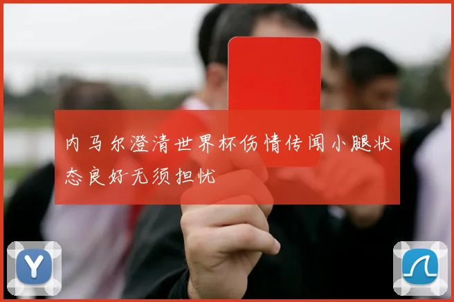 内马尔澄清世界杯伤情传闻小腿状态良好无须担忧