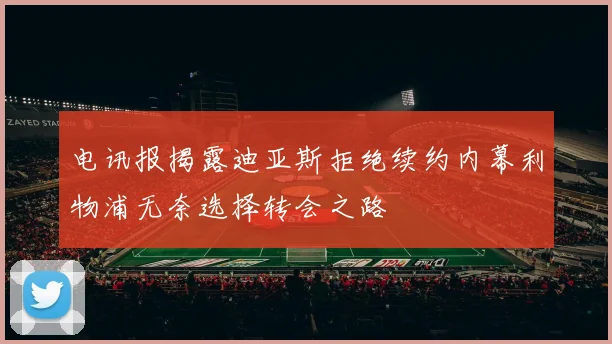 电讯报揭露迪亚斯拒绝续约内幕利物浦无奈选择转会之路