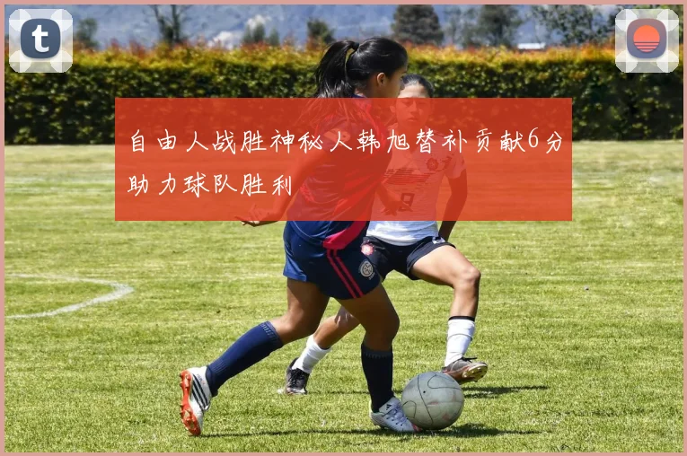 自由人战胜神秘人韩旭替补贡献6分助力球队胜利