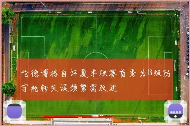 伦德博格自评夏季联赛首秀为B级防守轮转失误频繁需改进