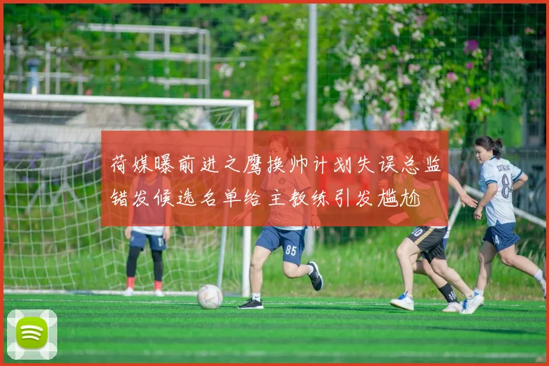 荷媒曝前进之鹰换帅计划失误总监错发候选名单给主教练引发尴尬