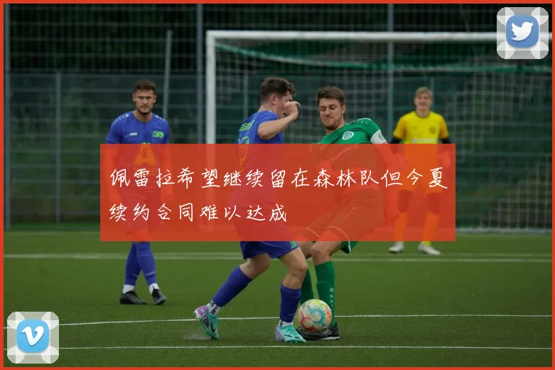 佩雷拉希望继续留在森林队但今夏续约合同难以达成