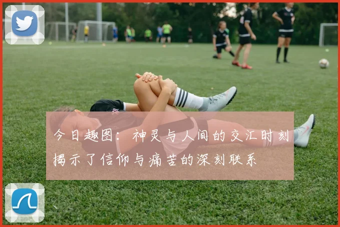 今日趣图：神灵与人间的交汇时刻揭示了信仰与痛苦的深刻联系