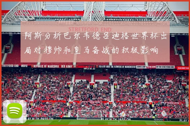 阿斯分析巴尔韦德吕迪格世界杯出局对穆帅和皇马备战的积极影响